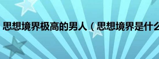 思想境界极高的男人（思想境界是什么意思）