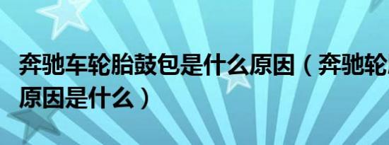 奔驰车轮胎鼓包是什么原因（奔驰轮胎鼓包的原因是什么）