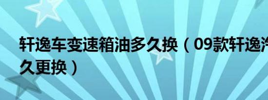 轩逸车变速箱油多久换（09款轩逸汽油泵多久更换）