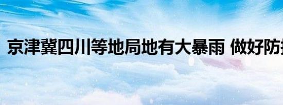 京津冀四川等地局地有大暴雨 做好防护准备