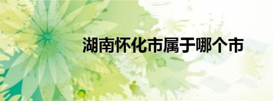 湖南怀化市属于哪个市