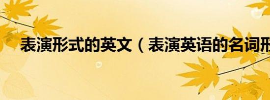 表演形式的英文（表演英语的名词形式）