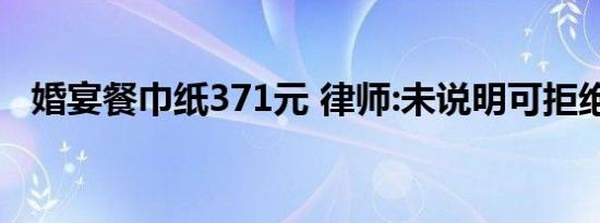 婚宴餐巾纸371元 律师:未说明可拒绝买单