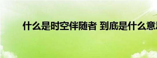 什么是时空伴随者 到底是什么意思