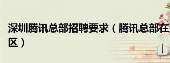 深圳腾讯总部招聘要求（腾讯总部在深圳哪个区）