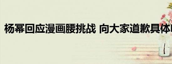 杨幂回应漫画腰挑战 向大家道歉具体啥情况
