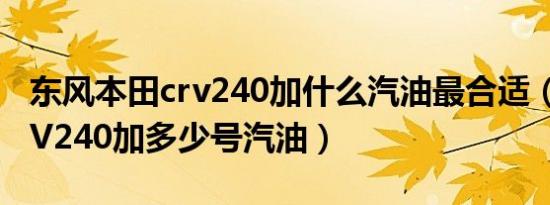 东风本田crv240加什么汽油最合适（本田CRV240加多少号汽油）
