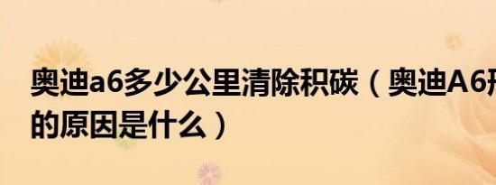 奥迪a6多少公里清除积碳（奥迪A6形成积碳的原因是什么）