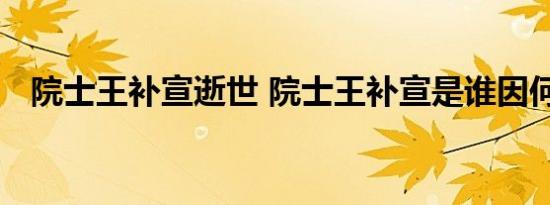 院士王补宣逝世 院士王补宣是谁因何逝世