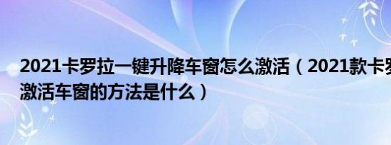 2021卡罗拉一键升降车窗怎么激活（2021款卡罗拉遥控器激活车窗的方法是什么）