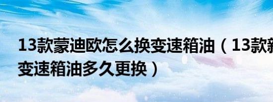 13款蒙迪欧怎么换变速箱油（13款新蒙迪欧变速箱油多久更换）