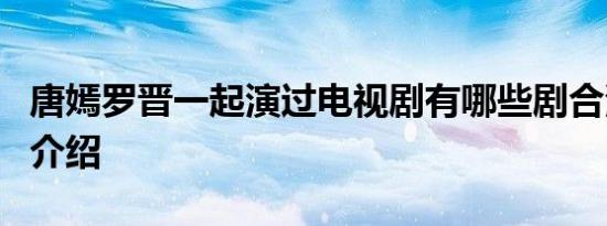 唐嫣罗晋一起演过电视剧有哪些剧合演电视剧介绍