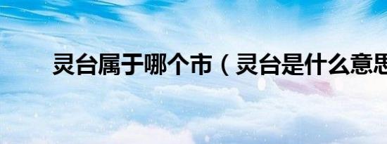灵台属于哪个市（灵台是什么意思）