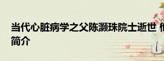 当代心脏病学之父陈灏珠院士逝世 他的资料简介