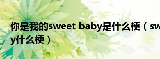 你是我的sweet baby是什么梗（sweetbaby什么梗）