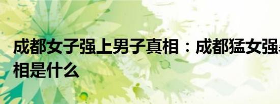 成都女子强上男子真相：成都猛女强暴男子真相是什么