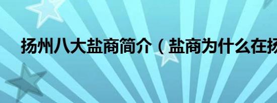扬州八大盐商简介（盐商为什么在扬州）