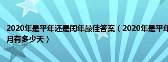 2020年是平年还是闰年最佳答案（2020年是平年还是闰年2月有多少天）