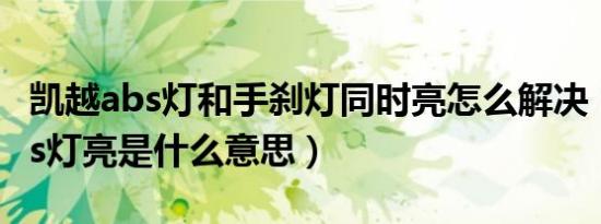 凯越abs灯和手刹灯同时亮怎么解决（凯越abs灯亮是什么意思）