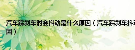 汽车踩刹车时会抖动是什么原因（汽车踩刹车抖动是什么原因）