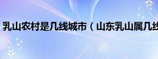 乳山农村是几线城市（山东乳山属几线城市）
