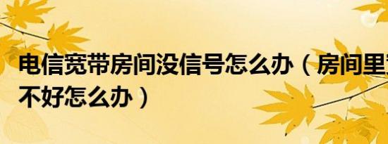 电信宽带房间没信号怎么办（房间里宽带信号不好怎么办）