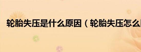 轮胎失压是什么原因（轮胎失压怎么回事）