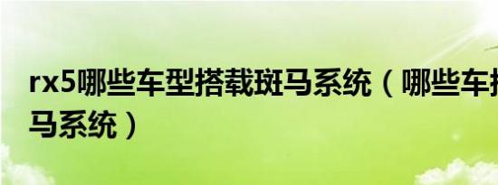 rx5哪些车型搭载斑马系统（哪些车搭载了斑马系统）