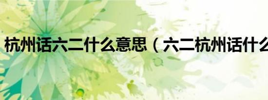 杭州话六二什么意思（六二杭州话什么意思）