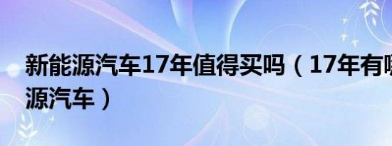 新能源汽车17年值得买吗（17年有哪些新能源汽车）