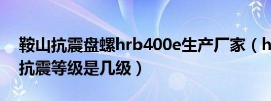 鞍山抗震盘螺hrb400e生产厂家（hrb400e抗震等级是几级）