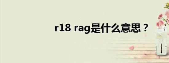 r18 rag是什么意思？