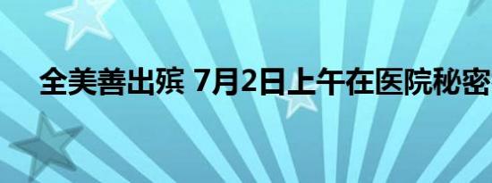 全美善出殡 7月2日上午在医院秘密举行