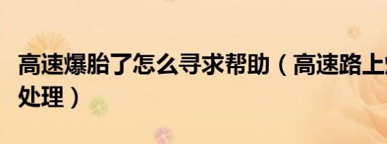 高速爆胎了怎么寻求帮助（高速路上爆胎如何处理）