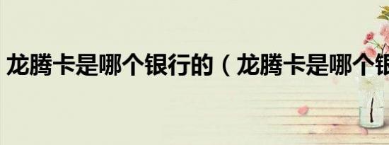 龙腾卡是哪个银行的（龙腾卡是哪个银行的）