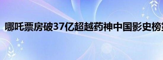 哪吒票房破37亿超越药神中国影史榜第七位