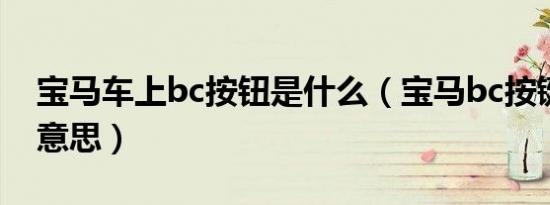 宝马车上bc按钮是什么（宝马bc按键是什么意思）