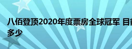 八佰登顶2020年度票房全球冠军 目前票房是多少
