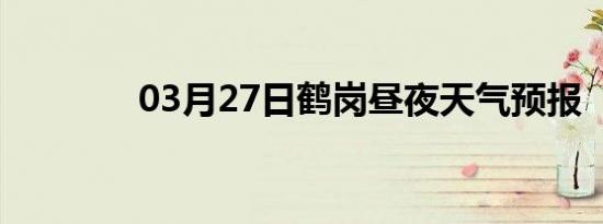 03月27日鹤岗昼夜天气预报