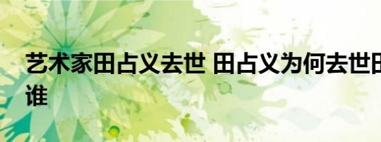 艺术家田占义去世 田占义为何去世田占义是谁