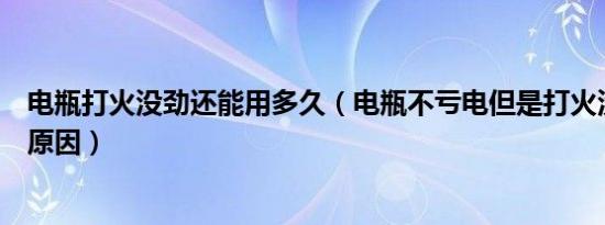 电瓶打火没劲还能用多久（电瓶不亏电但是打火没劲是什么原因）