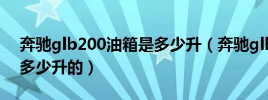 奔驰glb200油箱是多少升（奔驰glb油箱是多少升的）