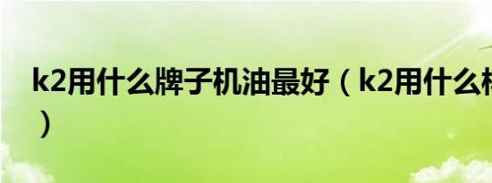 k2用什么牌子机油最好（k2用什么样的机油）