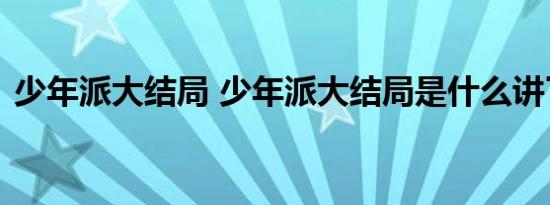 少年派大结局 少年派大结局是什么讲了什么