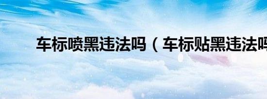 车标喷黑违法吗（车标贴黑违法吗）