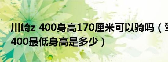 川崎z 400身高170厘米可以骑吗（驾驶川崎400最低身高是多少）