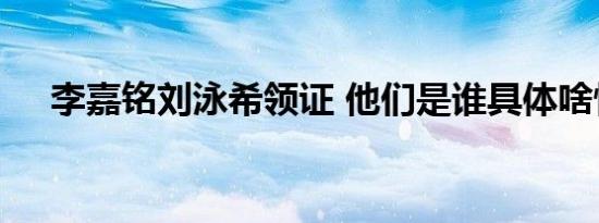 李嘉铭刘泳希领证 他们是谁具体啥情况