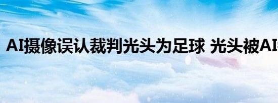 AI摄像误认裁判光头为足球 光头被AI锁定了