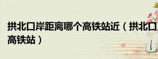 拱北口岸距离哪个高铁站近（拱北口岸是哪个高铁站）
