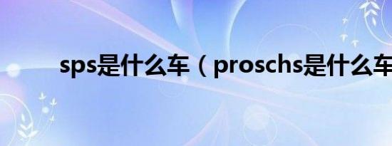 sps是什么车（proschs是什么车）